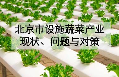 《北京市设施蔬菜产业现状、问题与对策》