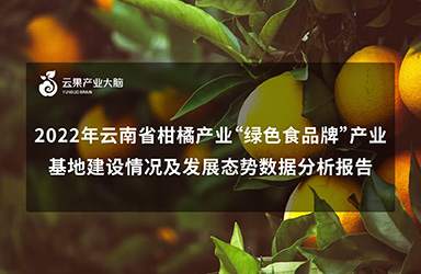 《云果：2022年云南省柑橘产业“绿色食品牌”产业基地建设情况及发展态势数据分析报告》